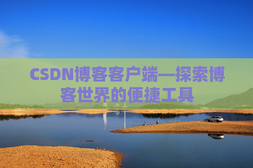 CSDN博客客户端—探索博客世界的便捷工具