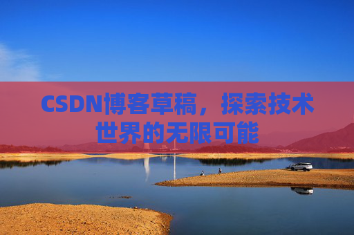 CSDN博客草稿，探索技术世界的无限可能